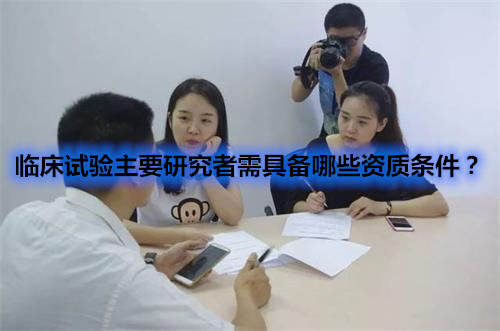 臨床試驗主要研究者需具備哪些資質條件？