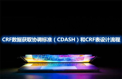 CRF數(shù)據(jù)獲取協(xié)調(diào)標(biāo)準(zhǔn)（CDASH）和CRF表設(shè)計(jì)流程