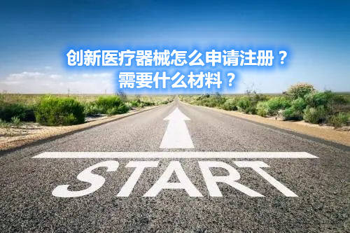 創(chuàng)新醫(yī)療器械怎么申請注冊？需要什么材料？(圖1)