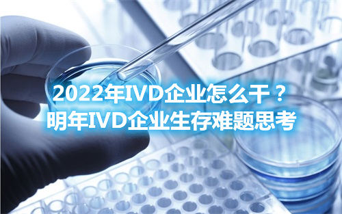 2022年IVD企業(yè)怎么干？明年IVD企業(yè)生存難題思考(圖1)