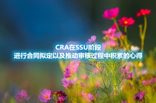 CRA在SSU階段進(jìn)行合同擬定以及推動(dòng)審核過程中積累的心得