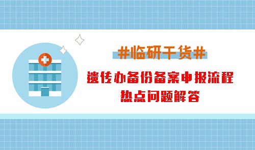 遺傳辦備份備案申報流程和熱點問題解答