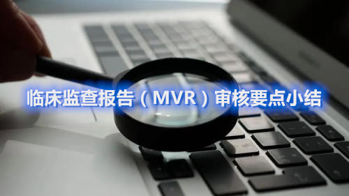 經(jīng)驗(yàn)分享|臨床監(jiān)查報(bào)告（MVR）審核要點(diǎn)小結(jié)