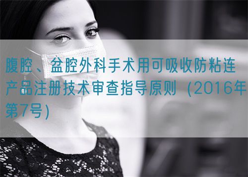 腹腔、盆腔外科手術用可吸收防粘連產(chǎn)品注冊技術審查指導原則（2016年第7號）(圖1)