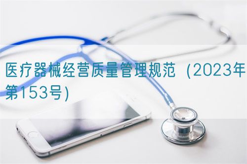 醫(yī)療器械經(jīng)營質量管理規(guī)范（2023年第153號）