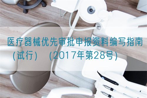 醫(yī)療器械優(yōu)先審批申報(bào)資料編寫(xiě)指南（試行）（2017年第28號(hào)）(圖1)
