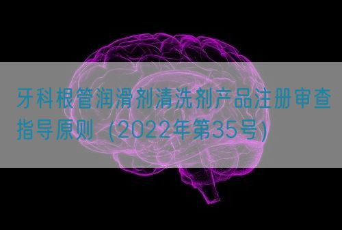 牙科根管潤(rùn)滑劑清洗劑產(chǎn)品注冊(cè)審查指導(dǎo)原則（2022年第35號(hào)）(圖1)