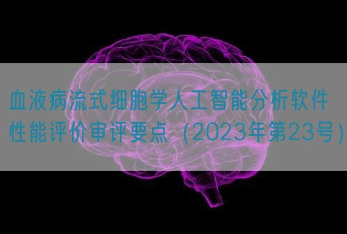 血液病流式細(xì)胞學(xué)人工智能分析軟件性能評價(jià)審評要點(diǎn)（2023年第23號）(圖1)