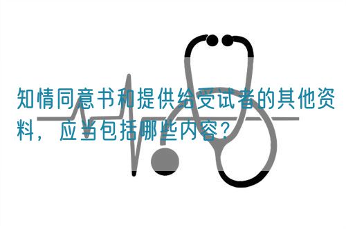 知情同意書和提供給受試者的其他資料，應(yīng)當(dāng)包括哪些內(nèi)容？(圖1)