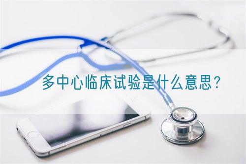 ?多中心臨床試驗(yàn)是什么意思？(圖1)