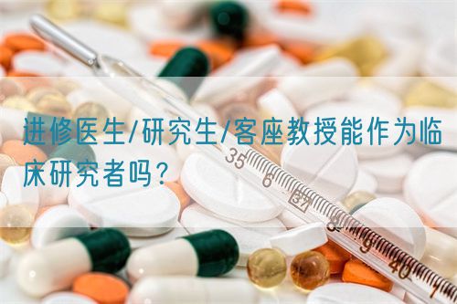 進修醫(yī)生/研究生/客座教授能作為臨床研究者嗎？(圖1)