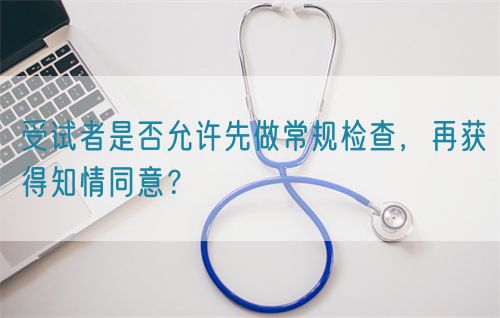 受試者是否允許先做常規(guī)檢查，再獲得知情同意？(圖1)