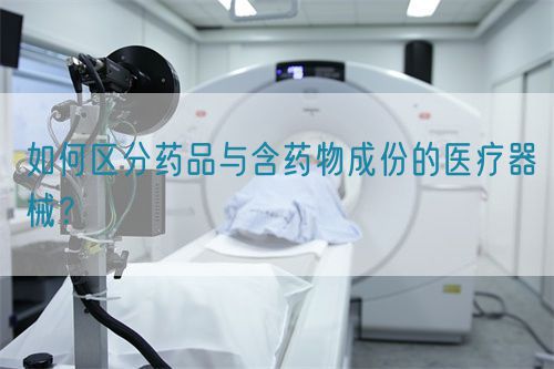 如何區(qū)分藥品與含藥物成份的醫(yī)療器械？(圖1)