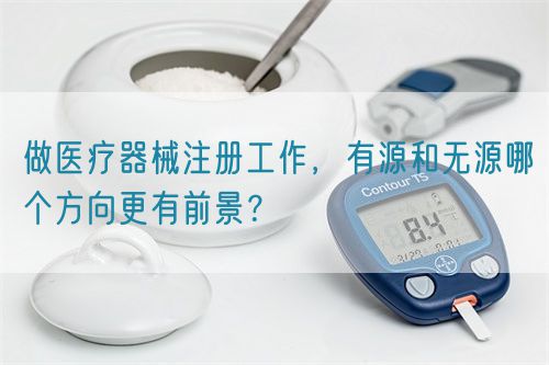 做醫(yī)療器械注冊工作，有源和無源哪個方向更有前景？(圖1)
