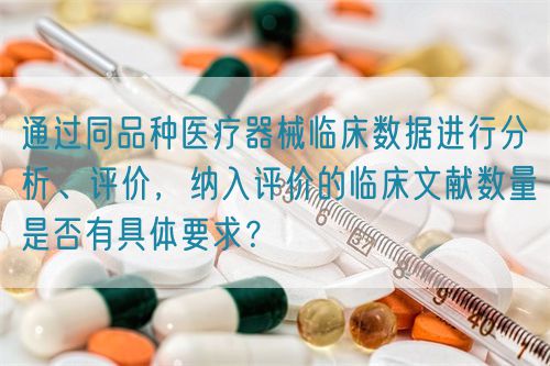 通過同品種醫(yī)療器械臨床數(shù)據(jù)進行分析、評價，納入評價的臨床文獻數(shù)量是否有具體要求？(圖1)