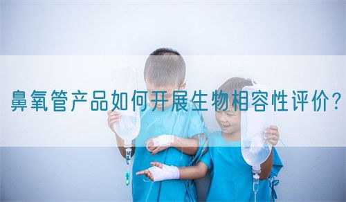 鼻氧管產品如何開展生物相容性評價？(圖1)