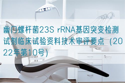 幽門螺桿菌23S rRNA基因突變檢測試劑臨床試驗(yàn)資料技術(shù)審評要點(diǎn)（2022年第10號）(圖1)