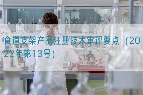 食道支架產(chǎn)品注冊技術(shù)審評(píng)要點(diǎn)（2022年第13號(hào)）(圖1)