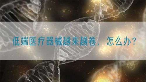 低端醫(yī)療器械越來越卷，怎么辦？(圖1)