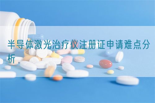 半導(dǎo)體激光治療儀注冊(cè)證申請(qǐng)難點(diǎn)分析
