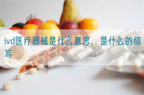 ivd醫(yī)療器械是什么意思，是什么的縮寫(圖1)