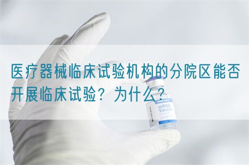 醫(yī)療器械臨床試驗(yàn)機(jī)構(gòu)的分院區(qū)能否開展臨床試驗(yàn)？為什么？(圖1)