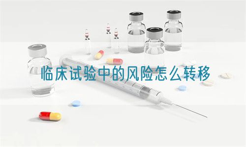 臨床試驗中的風(fēng)險怎么轉(zhuǎn)移(圖1)