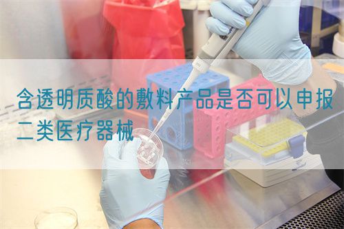 含透明質酸的敷料產品是否可以申報二類醫(yī)療器械(圖1)