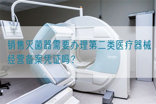 銷售滅菌器需要辦理第二類醫(yī)療器械經(jīng)營(yíng)備案憑證嗎？(圖1)
