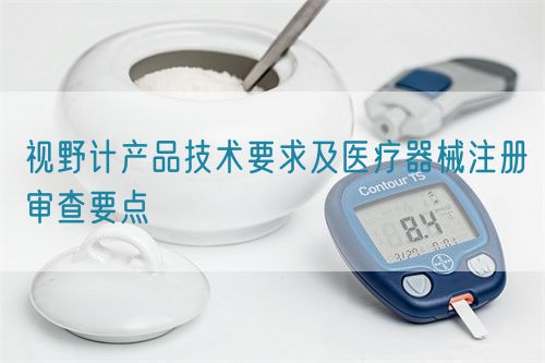 視野計(jì)產(chǎn)品技術(shù)要求及醫(yī)療器械注冊(cè)審查要點(diǎn)(圖1)