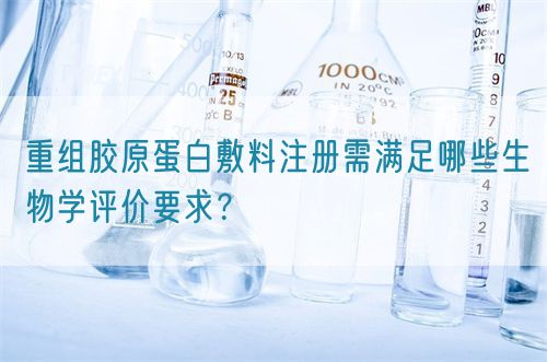 重組膠原蛋白敷料注冊(cè)需滿足哪些生物學(xué)評(píng)價(jià)要求？(圖1)
