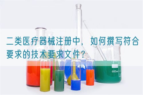 二類醫(yī)療器械注冊中，如何撰寫符合要求的技術要求文件？(圖1)