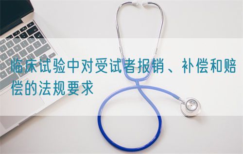 臨床試驗中對受試者報銷、補償和賠償?shù)姆ㄒ?guī)要求(圖1)