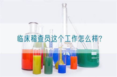 臨床稽查員這個工作怎么樣？(圖1)