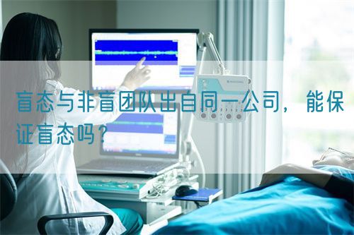 盲態(tài)與非盲團隊出自同一公司，能保證盲態(tài)嗎？(圖1)