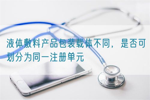 液體敷料產(chǎn)品包裝載體不同，是否可劃分為同一注冊單元(圖1)