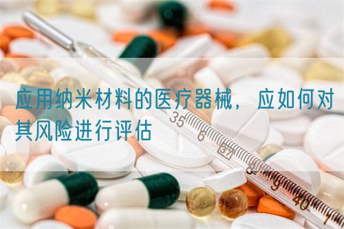 應(yīng)用納米材料的醫(yī)療器械，應(yīng)如何對其風(fēng)險(xiǎn)進(jìn)行評估(圖1)