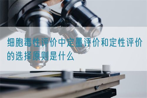 細(xì)胞毒性評價中定量評價和定性評價的選擇原則是什么(圖1)