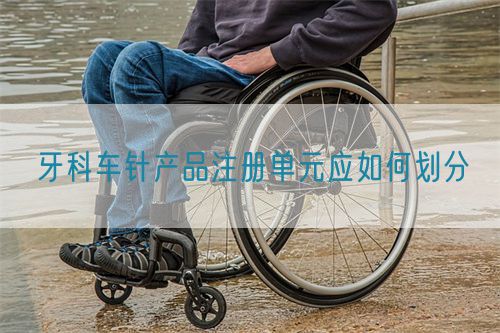 牙科車針產(chǎn)品注冊單元應(yīng)如何劃分(圖1)