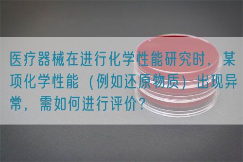 醫(yī)療器械在進(jìn)行化學(xué)性能研究時(shí)，某項(xiàng)化學(xué)性能（例如還原物質(zhì)）出現(xiàn)異常，需如何進(jìn)行評(píng)價(jià)？(圖1)