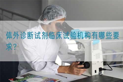 體外診斷試劑臨床試驗機構(gòu)有哪些要求？(圖1)