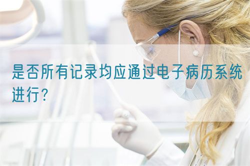 是否所有記錄均應(yīng)通過(guò)電子病歷系統(tǒng)進(jìn)行？(圖1)