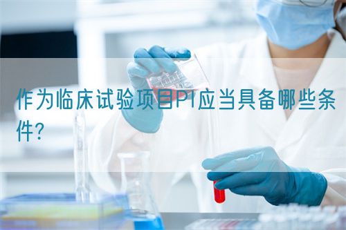 作為臨床試驗(yàn)項(xiàng)目PI應(yīng)當(dāng)具備哪些條件?(圖1)