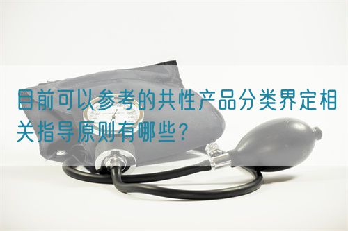 目前可以參考的共性產(chǎn)品分類界定相關(guān)指導(dǎo)原則有哪些？(圖1)