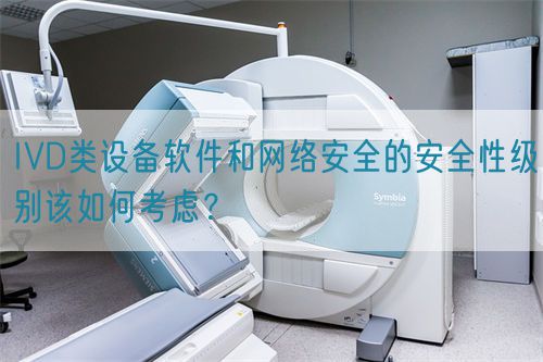 IVD類設(shè)備軟件和網(wǎng)絡(luò)安全的安全性級別該如何考慮？(圖1)