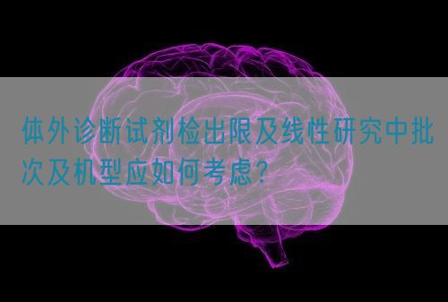 體外診斷試劑檢出限及線性研究中批次及機(jī)型應(yīng)如何考慮？(圖1)
