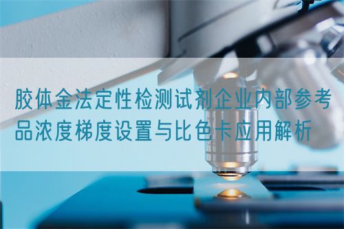 膠體金法定性檢測試劑企業(yè)內(nèi)部參考品濃度梯度設置與比色卡應用解析(圖1)