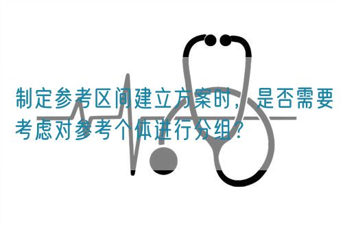 制定參考區(qū)間建立方案時，是否需要考慮對參考個體進(jìn)行分組？(圖1)