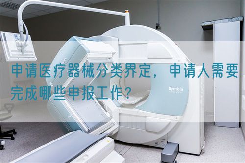 申請醫(yī)療器械分類界定，申請人需要完成哪些申報(bào)工作？(圖1)