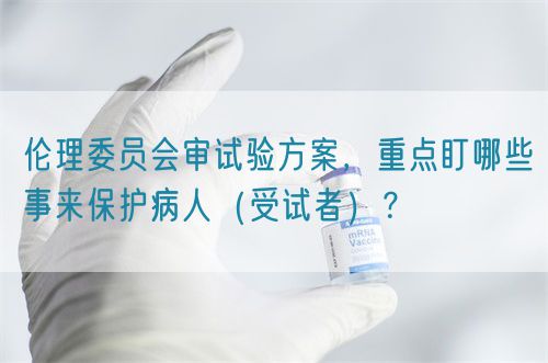 倫理委員會審試驗方案，重點盯哪些事來保護病人（受試者）？(圖1)